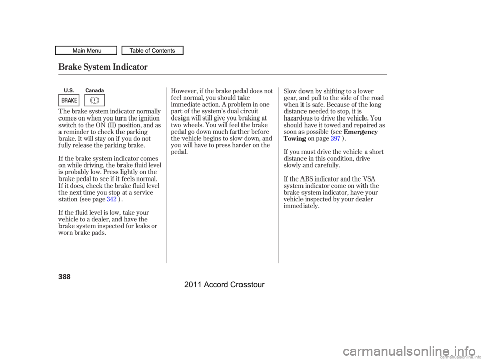 HONDA CROSSTOUR 2011  Owners Manual (in English) However, if the brake pedal does not
f eel normal, you should take
immediate action. A problem in one
part of the system’s dual circuit
design will still give you braking at
two wheels. You will f e