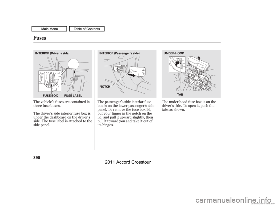 HONDA CROSSTOUR 2011  Owners Manual (in English) The vehicle’s f uses are contained in
threefuseboxes.
Thedriver’ssideinteriorfuseboxis
under the dashboard on the driver’s
side. The fuse label is attached to the
side panel.The passenger’s si