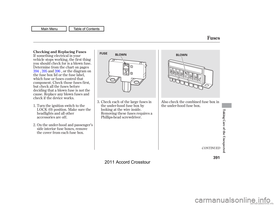 HONDA CROSSTOUR 2011  Owners Manual (in English) Also check the combined f use box in
the under-hood f use box.
If something electrical in your
vehicle stops working, the first thing
youshouldcheckforisablownfuse.
Determine f rom the chart on pages
