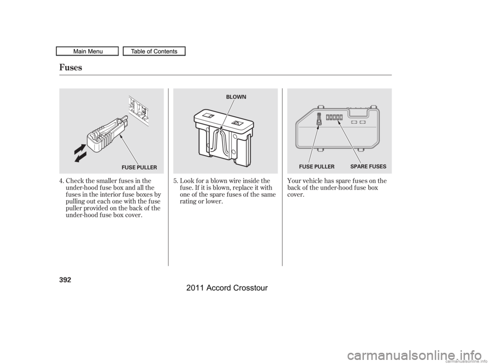 HONDA CROSSTOUR 2011  Owners Manual (in English) Your vehicle has spare fuses on the
back of the under-hood f use box
cover.
Look f or a blown wire inside the
f use. If it is blown, replace it with
oneof thesparefusesof thesame
rating or lower.
Chec