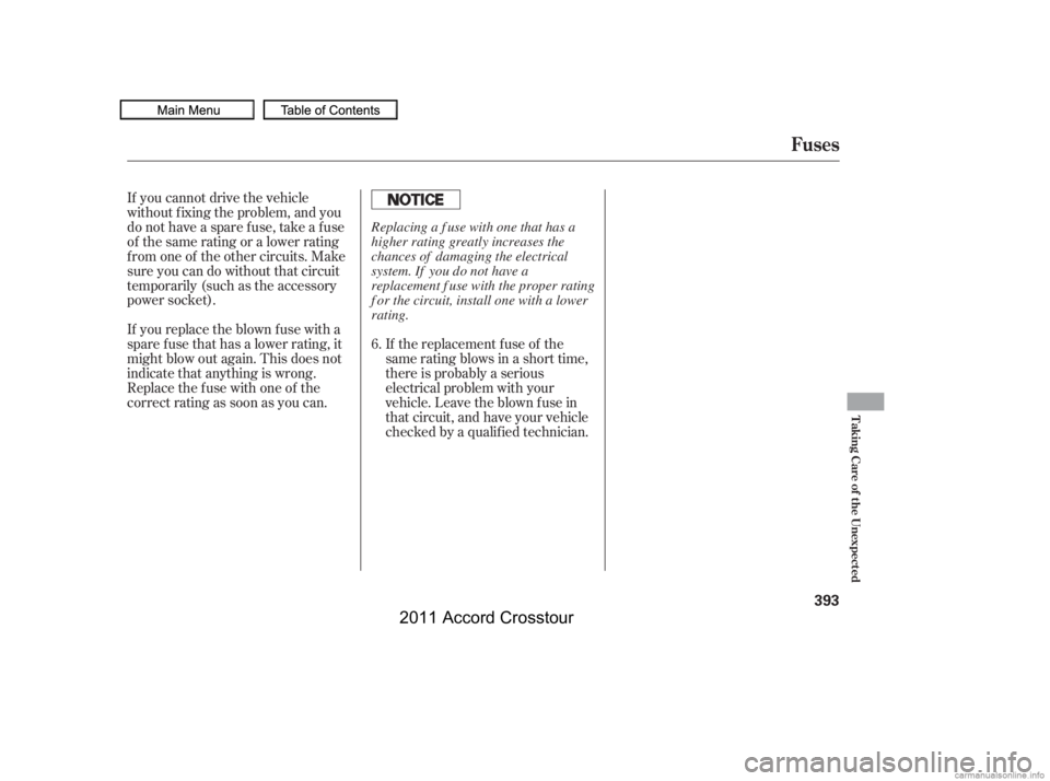 HONDA CROSSTOUR 2011  Owners Manual (in English) If the replacement fuse of the
same rating blows in a short time,
there is probably a serious
electrical problem with your
vehicle. Leave the blown fuse in
that circuit, and have your vehicle
checked 