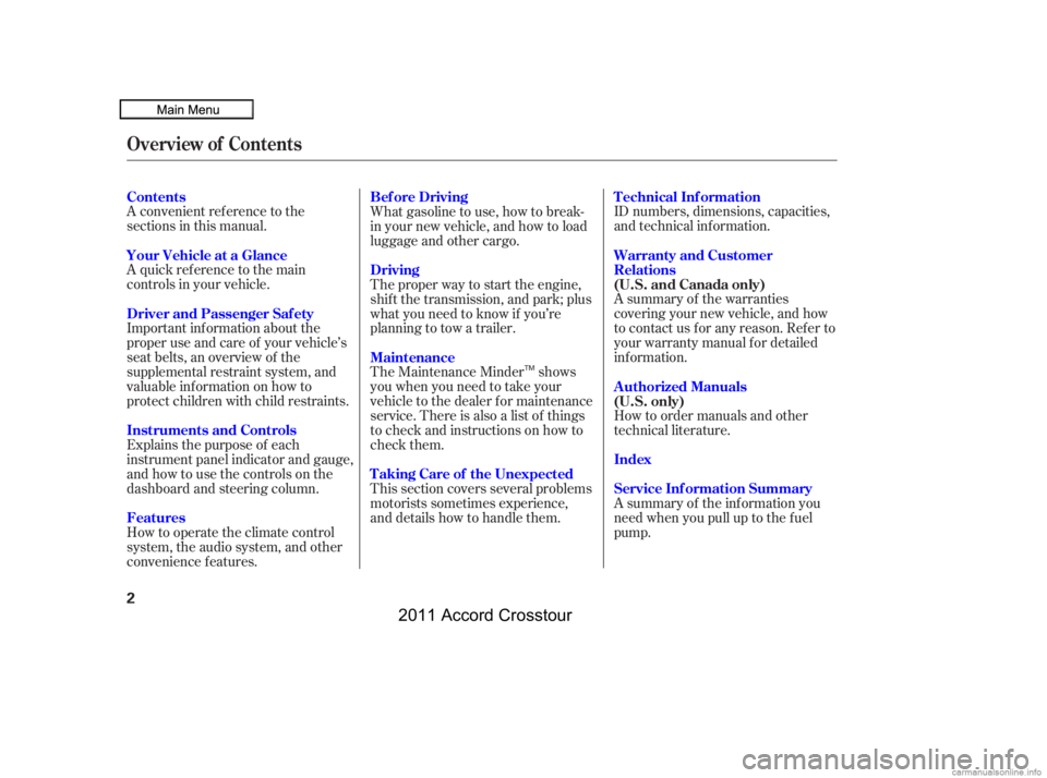 HONDA CROSSTOUR 2011  Owners Manual (in English) A convenient ref erence to the
sections in this manual.
A quick ref erence to the main
controls in your vehicle.
Explains the purpose of each
instrument panel indicator and gauge,
and how to use the c