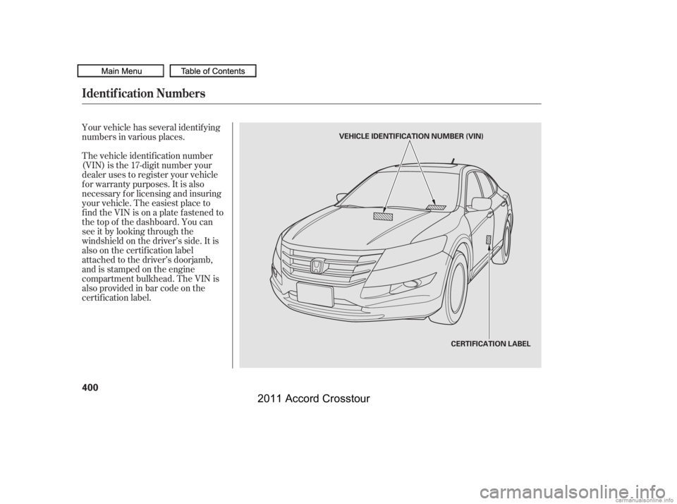 HONDA CROSSTOUR 2011  Owners Manual (in English) Your vehicle has several identif ying
numbers in various places.
The vehicle identif ication number
(VIN) is the 17-digit number your
dealer uses to register your vehicle
f or warranty purposes. It is