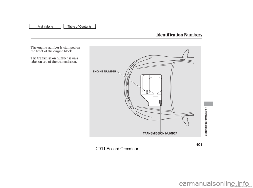 HONDA CROSSTOUR 2011  Owners Manual (in English) The transmission number is on a
label on top of the transmission. The engine number is stamped on
the f ront of the engine block.
Identif ication Numbers
Technical Inf ormation
401
ENGINE NUMBERTRANSM