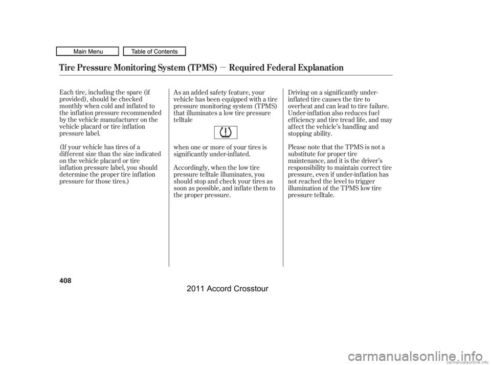 HONDA CROSSTOUR 2011  Owners Manual (in English) µ
Each tire, including the spare (if
provided), should be checked
monthly when cold and inf lated to
the inf lation pressure recommended
by the vehicle manuf acturer on the
vehicle placard or tire i