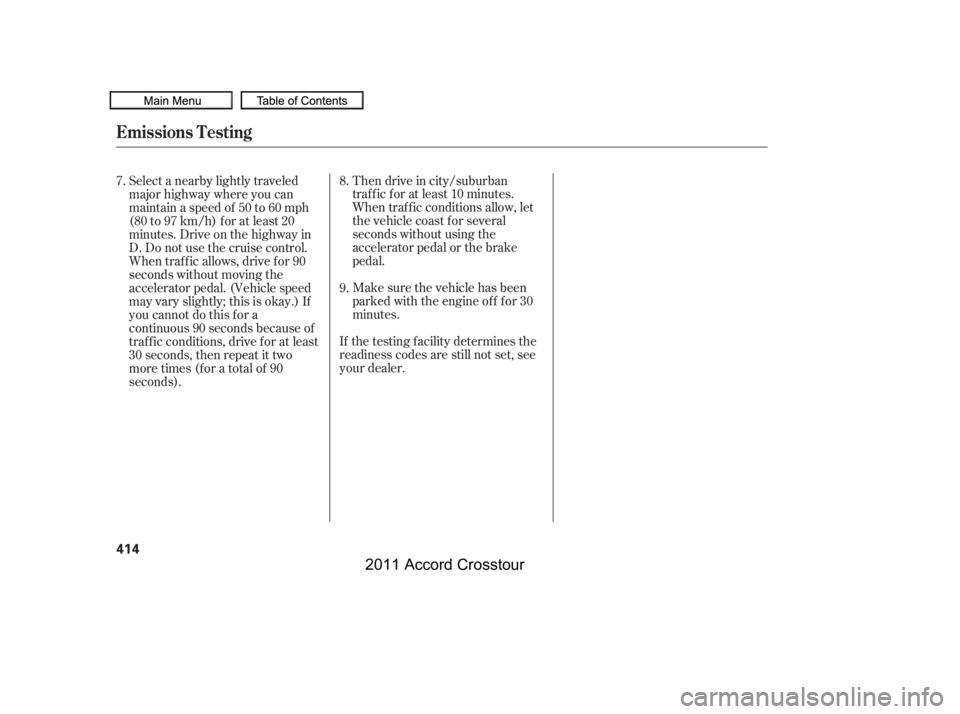 HONDA CROSSTOUR 2011  Owners Manual (in English) If the testing f acility determines the
readiness codes are still not set, see
your dealer.Then drive in city/suburban
traffic for at least 10 minutes.
When traf f ic conditions allow, let
the vehicle