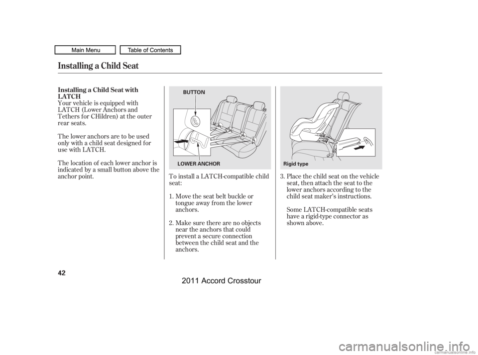 HONDA CROSSTOUR 2011 (in English) Service Manual Make sure there are no objects
near the anchors that could
prevent a secure connection
between the child seat and the
anchors. Move the seat belt buckle or
tongue away f rom the lower
anchors.
To inst HONDA CROSSTOUR 2011 (in English) Service Manual Make sure there are no objects
near the anchors that could
prevent a secure connection
between the child seat and the
anchors. Move the seat belt buckle or
tongue away f rom the lower
anchors.
To inst