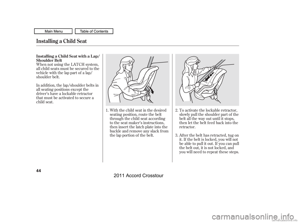HONDA CROSSTOUR 2011 (in English) Service Manual When not using the LATCH system,
all child seats must be secured to the
vehicle with the lap part of a lap/
shoulder belt.With the child seat in the desired
seating position, route the belt
through th HONDA CROSSTOUR 2011 (in English) Service Manual When not using the LATCH system,
all child seats must be secured to the
vehicle with the lap part of a lap/
shoulder belt.With the child seat in the desired
seating position, route the belt
through th