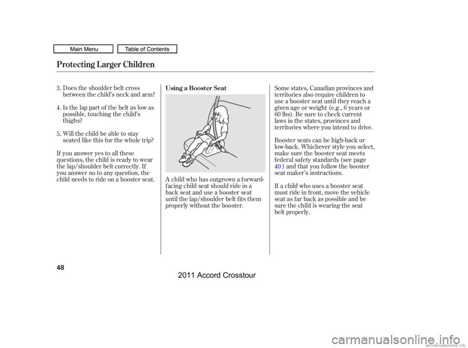HONDA CROSSTOUR 2011   (in English) Workshop Manual Does the shoulder belt cross
between the child’s neck and arm?
Is the lap part of the belt as low as
possible, touching the child’s
thighs?
Will the child be able to stay
seated like this f or the