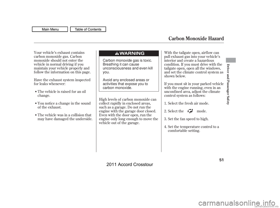 HONDA CROSSTOUR 2011  Owners Manual (in English) Your vehicle’s exhaust contains
carbon monoxide gas. Carbon
monoxide should not enter the
vehicle in normal driving if you
maintain your vehicle properly and
f ollow the inf ormation on this page.Hi