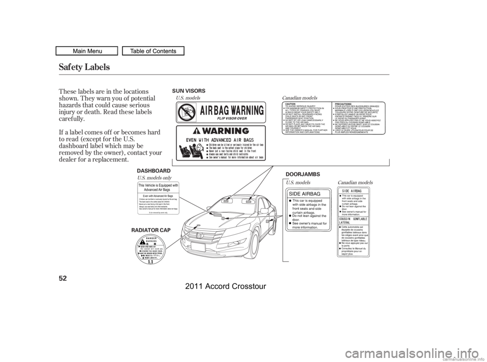 HONDA CROSSTOUR 2011  Owners Manual (in English) These labels are in the locations
shown. They warn you of potential
hazards that could cause serious
injury or death. Read these labels
caref ully.
If a label comes of f or becomes hard
to read (excep