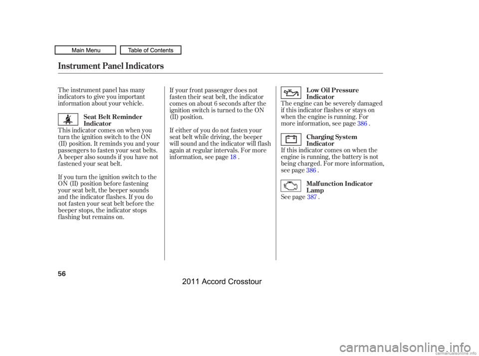 HONDA CROSSTOUR 2011  Owners Manual (in English) The instrument panel has many
indicators to give you important
inf ormation about your vehicle.The engine can be severely damaged
if this indicator f lashes or stays on
when the engine is running. For