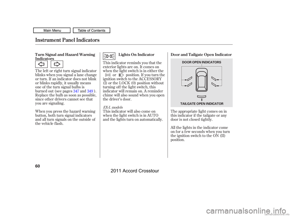 HONDA CROSSTOUR 2011   (in English) Repair Manual The lef t or right turn signal indicator
blinks when you signal a lane change
or turn. If an indicator does not blink
or blinks rapidly, it usually means
one of the turn signal bulbs is
burned out (se