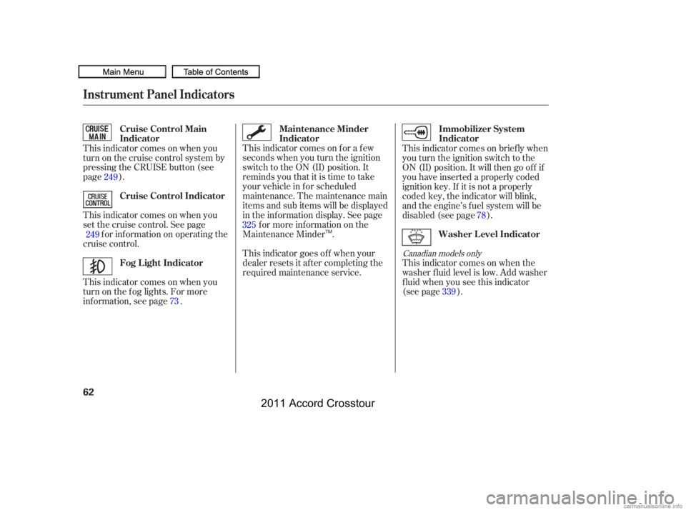 HONDA CROSSTOUR 2011   (in English) Repair Manual This indicator comes on f or a f ew
seconds when you turn the ignition
switch to the ON (II) position. It
remindsyouthatitistimetotake
your vehicle in f or scheduled
maintenance. The maintenance main
