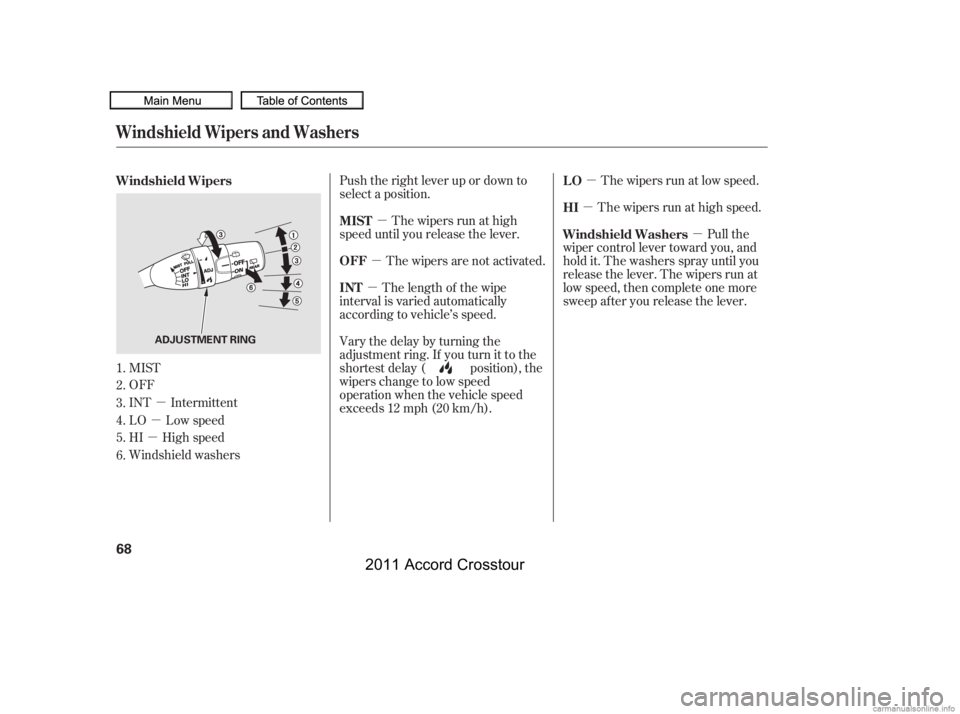 HONDA CROSSTOUR 2011   (in English) Manual PDF µ
µ
µ µ
µ µ
µ
µ µ
MIST
OFF
INT Intermittent
LO Low speed
HI High speed
Windshield washers Push the right lever up or down to
select a position.
The wipers run at high
speed until you