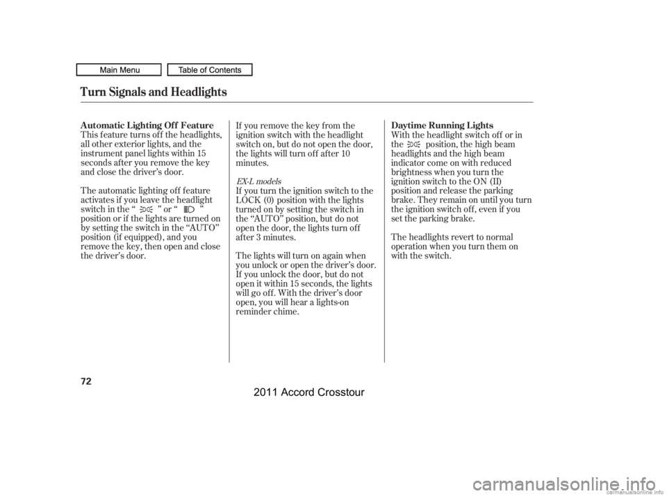 HONDA CROSSTOUR 2011   (in English) Manual PDF This f eature turns of f the headlights,
all other exterior lights, and the
instrument panel lights within 15
seconds after you remove the key
and close the driver’s door.
The automatic lighting of 
