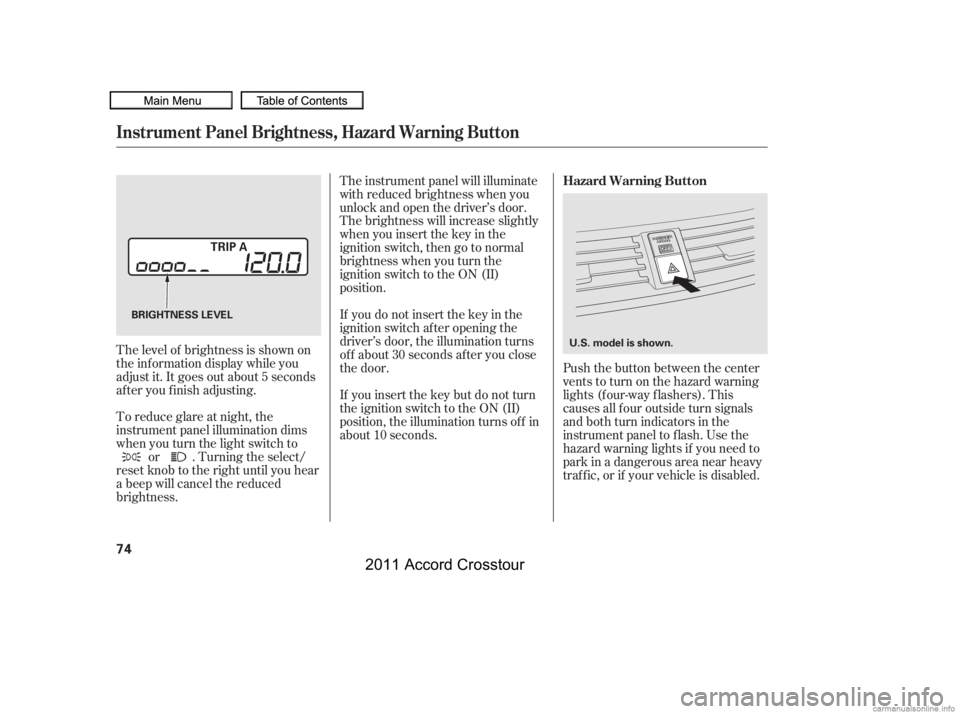 HONDA CROSSTOUR 2011   (in English) Manual PDF Push the button between the center
vents to turn on the hazard warning
lights (f our-way f lashers). This
causes all f our outside turn signals
and both turn indicators in the
instrument panel to f la