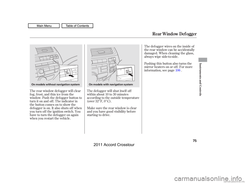 HONDA CROSSTOUR 2011   (in English) Manual PDF The rear window def ogger will clear
fog, frost, and thin ice from the
window. Push the def ogger button to
turn it on and off. The indicator in
the button comes on to show the
def ogger is on. It als