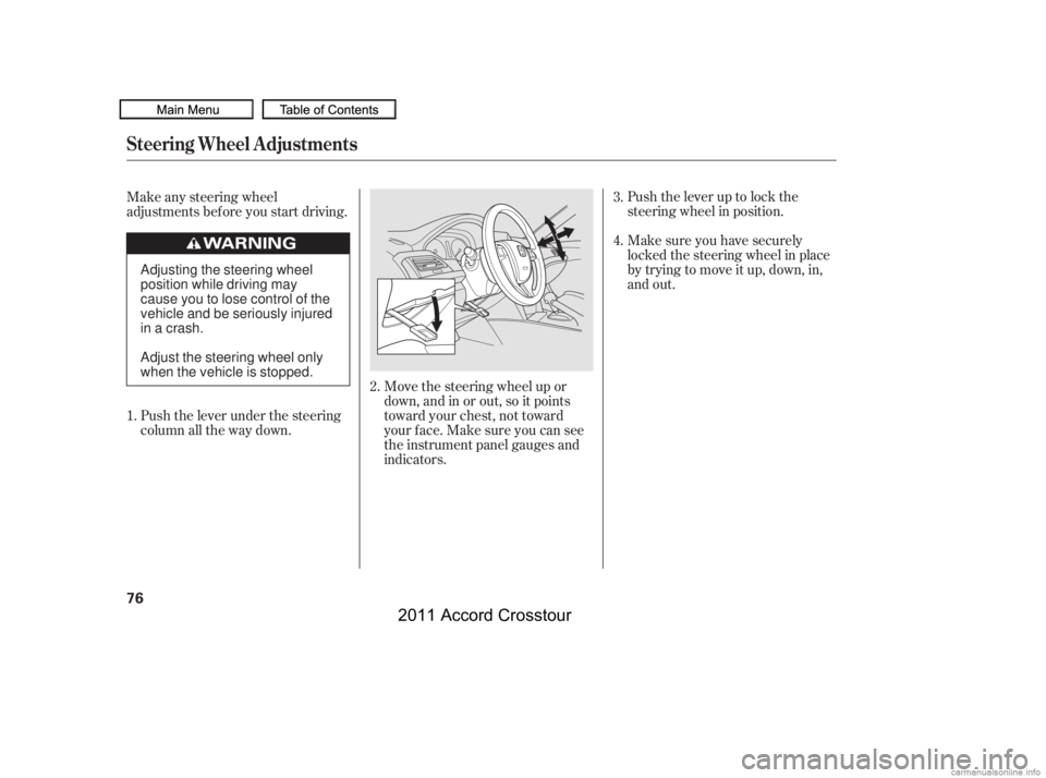 HONDA CROSSTOUR 2011  Owners Manual (in English) Move the steering wheel up or
down, and in or out, so it points
toward your chest, not toward
your f ace. Make sure you can see
the instrument panel gauges and
indicators.Push the lever up to lock the