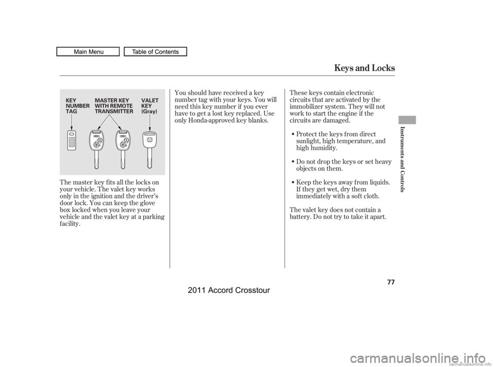 HONDA CROSSTOUR 2011  Owners Manual (in English) Youshouldhavereceivedakey
number tag with your keys. You will
need this key number if you ever
have to get a lost key replaced. Use
only Honda-approved key blanks.These keys contain electronic
circuit