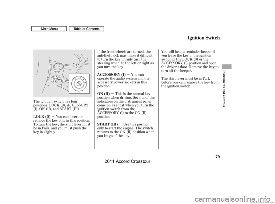 HONDA CROSSTOUR 2011  Owners Manual (in English) µ
µ
µ
µ You will hear a reminder beeper if
you leave the key in the ignition
switch in the LOCK (0) or the
ACCESSORY (I) position and open
the driver’s door. Remove the key to
turn of f the 