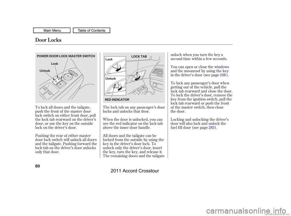 HONDA CROSSTOUR 2011   (in English) Manual Online The lock tab on any passenger’s door
locks and unlocks that door.
When the door is unlocked, you can
seetheredindicatoronthelocktab
above the inner door handle.
To lock all doors and the tailgate,
p