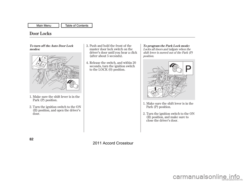 HONDA CROSSTOUR 2011   (in English) Manual Online Turn the ignition switch to the ON
(II) position, and open the driver’s
door.Pushandholdthefrontof the
master door lock switch on the
driver’s door until you hear a click
(af ter about 5 seconds).