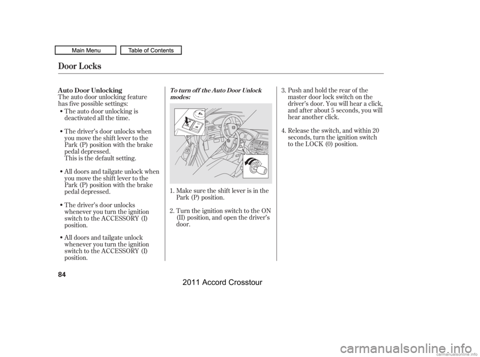 HONDA CROSSTOUR 2011   (in English) Manual Online The auto door unlocking f eature
has f ive possible settings:Turn the ignition switch to the ON
(II) position, and open the driver’s
door.Pushandholdtherearof the
master door lock switch on the
driv
