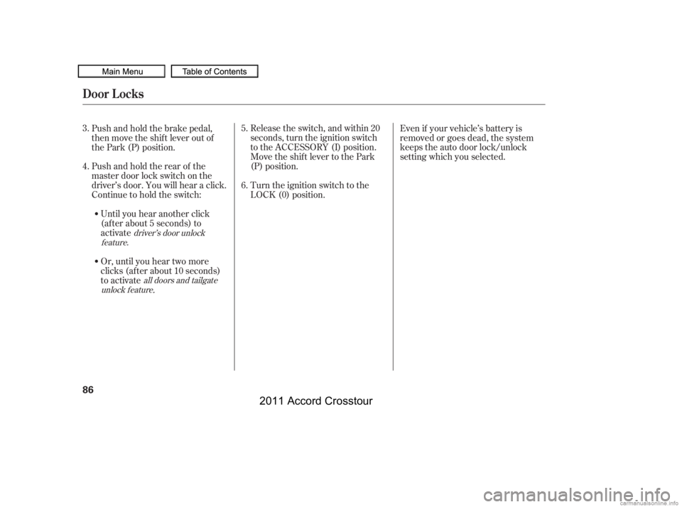 HONDA CROSSTOUR 2011  Owners Manual (in English) Turn the ignition switch to the
LOCK (0) position.
Until you hear another click
(af ter about 5 seconds) to
activate
Pushandholdtherearof the
master door lock switch on the
driver’s door. You will h