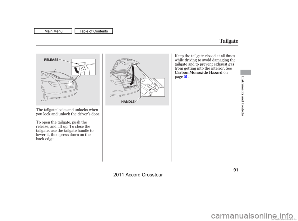 HONDA CROSSTOUR 2011   (in English) Owners Manual The tailgate locks and unlocks when
you lock and unlock the driver’s door.
To open the tailgate, push the
release, and lif t up. To close the
tailgate, use the tailgate handle to
lower it, then pres