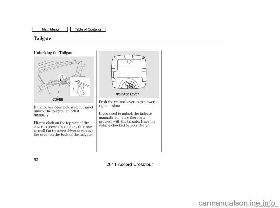 HONDA CROSSTOUR 2011   (in English) Owners Manual If the power door lock system cannot
unlock the tailgate, unlock it
manually.Push the release lever to the lower
right as shown.
If you need to unlock the tailgate
manually, it means there is a
proble
