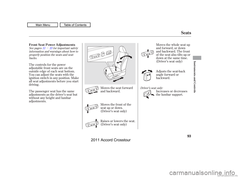 HONDA CROSSTOUR 2011   (in English) Owners Manual µ
Moves the seat forward
and backward.
Raises or lowers the seat.
(Driver’s seat only) Moves the f ront of the
seat up or down.
(Driver’s seat only)Moves the whole seat up
and f orward, or down
