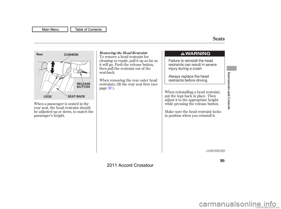 HONDA CROSSTOUR 2011   (in English) Owners Manual When reinstalling a head restraint,
put the legs back in place. Then
adjust it to the appropriate height
while pressing the release button.
Make sure the head restraint locks
in position when you rein