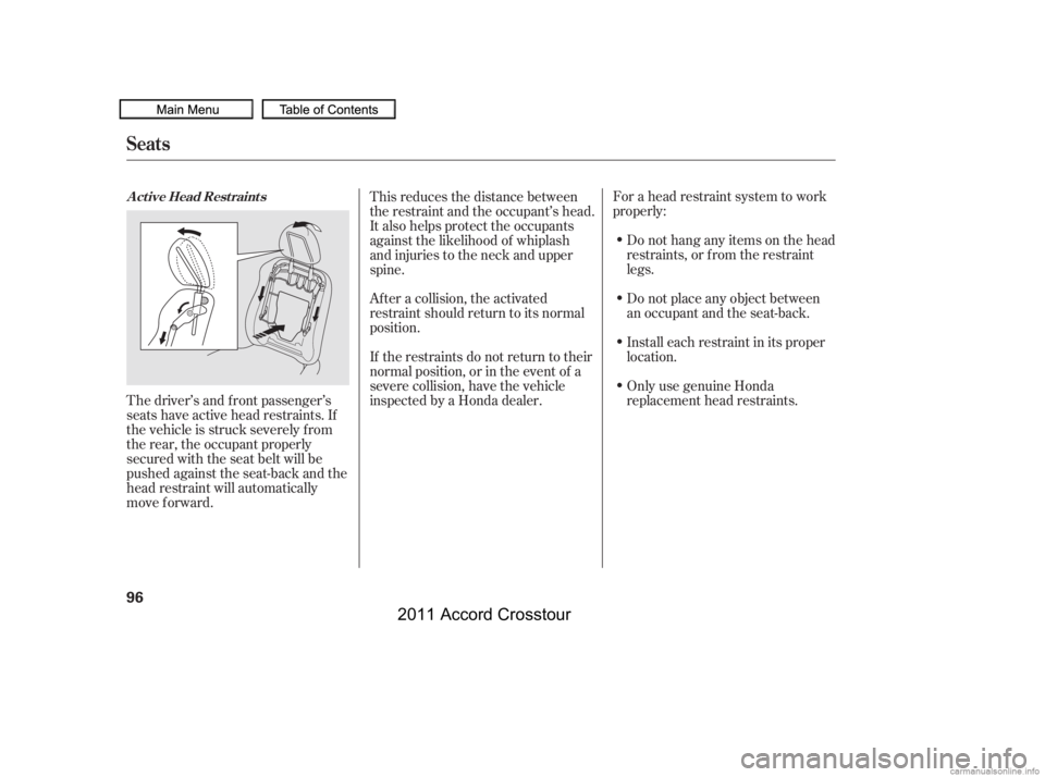 HONDA CROSSTOUR 2011   (in English) Owners Manual For a head restraint system to work
properly:Do not hang any items on the head
restraints, or f rom the restraint
legs.
Do not place any object between
an occupant and the seat-back.
Install each rest