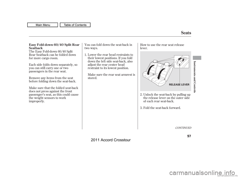 HONDA CROSSTOUR 2011   (in English) Owners Manual You can fold down the seat-back in
two ways.Lower the rear head restraints to
their lowest positions. If you f old
down the lef t side seat-back, also
adjust the rear center head
restraint to its lowe