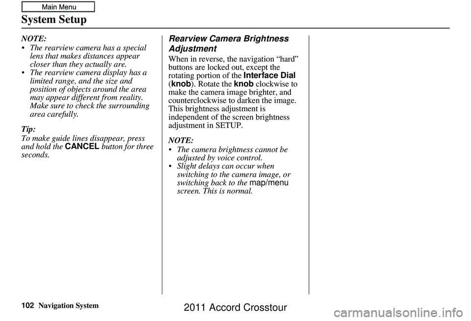 HONDA CROSSTOUR 2011  Navigation Manual (in English) 102Navigation System
System Setup
NOTE:
 The rearview camera has a special lens that makes distances appear 
closer than they actually are.
 The rearview camera display has a  limited range, and the s