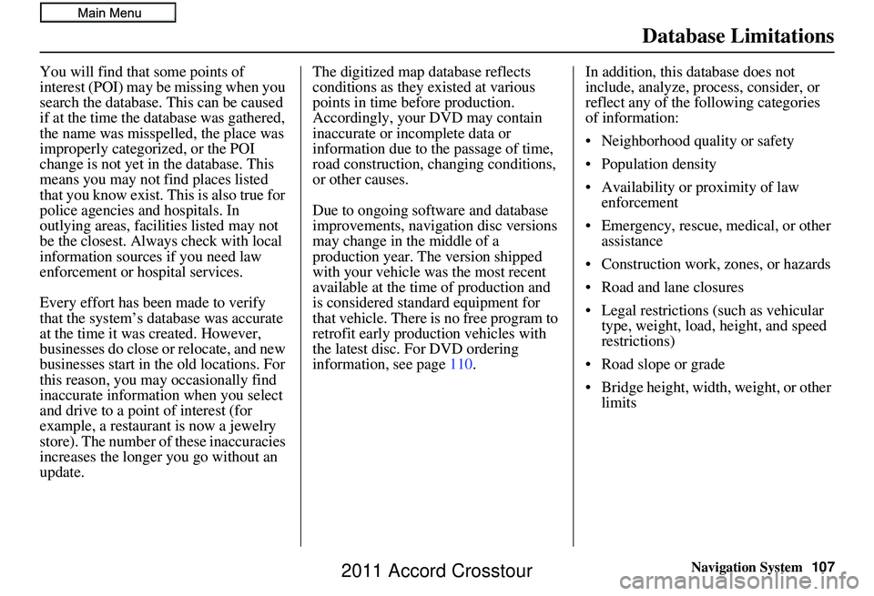 HONDA CROSSTOUR 2011  Navigation Manual (in English) Navigation System107
Database Limitations
You will find that some points of 
interest (POI) may be missing when you 
search the database. This can be caused 
if at the time the database was gathered, 