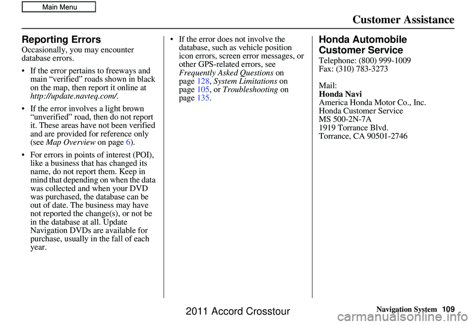 HONDA CROSSTOUR 2011  Navigation Manual (in English) Navigation System109
Customer Assistance
Reporting Errors
Occasionally, you may encounter 
database errors.
• If the error pertains to freeways and 
main “verified” roads shown in black 
on the 