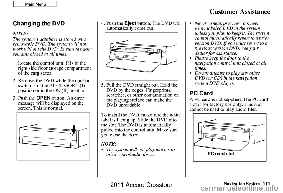 HONDA CROSSTOUR 2011 Navigation Manual (in English) Navigation System
Customer Assistance
Changing the DVD
NOTE:
The system’s database is stored on a
removable DVD. The system will not
work without the DVD. Ensure the door
remains closed at all ti HONDA CROSSTOUR 2011 Navigation Manual (in English) Navigation System
Customer Assistance
Changing the DVD
NOTE:
The system’s database is stored on a
removable DVD. The system will not
work without the DVD. Ensure the door
remains closed at all ti