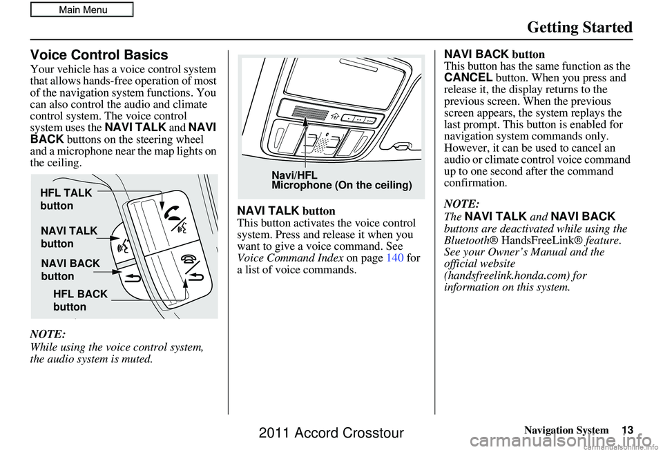 HONDA CROSSTOUR 2011 Navigation Manual (in English) Navigation System13
Getting Started
Voice Control Basics
Your vehicle has a voice control system
that allows hands-free operation of most
of the navigation system functions. You
can also control th HONDA CROSSTOUR 2011 Navigation Manual (in English) Navigation System13
Getting Started
Voice Control Basics
Your vehicle has a voice control system
that allows hands-free operation of most
of the navigation system functions. You
can also control th