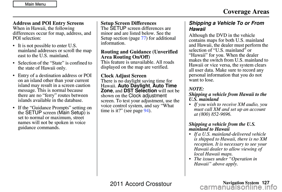 HONDA CROSSTOUR 2011 Navigation Manual (in English) Navigation System127
Address and POI Entry Screens
When in Hawaii, the following
differences occur for map, address, and
POI selection:
• It is not possible to enter U.S.
mainland addresses or sc HONDA CROSSTOUR 2011 Navigation Manual (in English) Navigation System127
Address and POI Entry Screens
When in Hawaii, the following
differences occur for map, address, and
POI selection:
• It is not possible to enter U.S.
mainland addresses or sc
