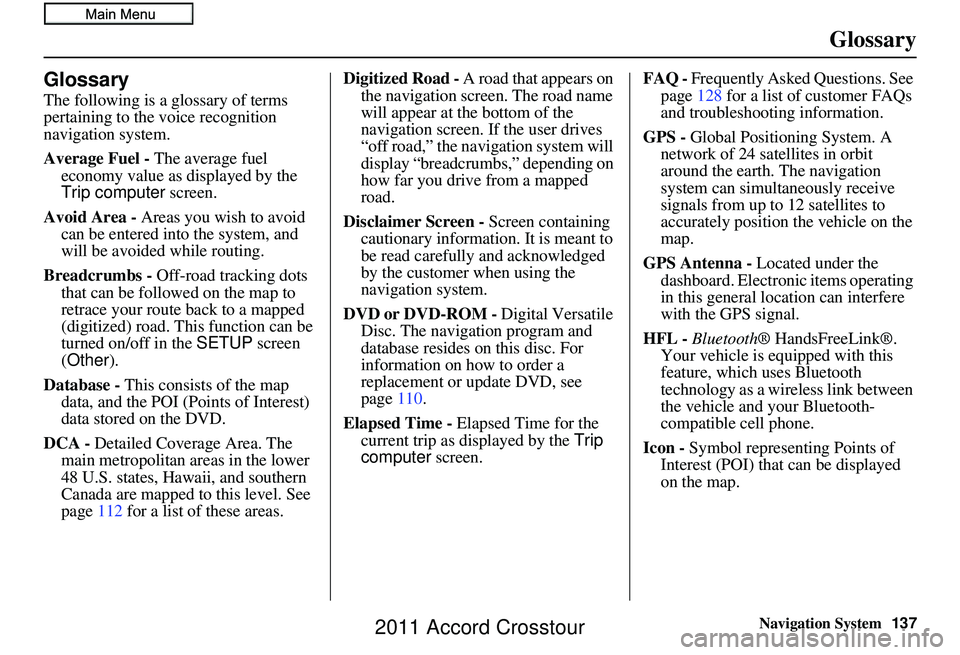 HONDA CROSSTOUR 2011 Navigation Manual (in English) Navigation System137
Glossary
Glossary
The following is a glossary of terms
pertaining to the voice recognition
navigation system.
Average Fuel - The average fuel
economy value as displayed by the HONDA CROSSTOUR 2011 Navigation Manual (in English) Navigation System137
Glossary
Glossary
The following is a glossary of terms
pertaining to the voice recognition
navigation system.
Average Fuel - The average fuel
economy value as displayed by the