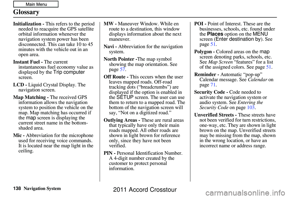 HONDA CROSSTOUR 2011 Navigation Manual (in English) 138Navigation System
Glossary
Initialization - This refers to the period
needed to reacquire the GPS satellite
orbital information whenever the
navigation system power has been
disconnected. This HONDA CROSSTOUR 2011 Navigation Manual (in English) 138Navigation System
Glossary
Initialization - This refers to the period
needed to reacquire the GPS satellite
orbital information whenever the
navigation system power has been
disconnected. This