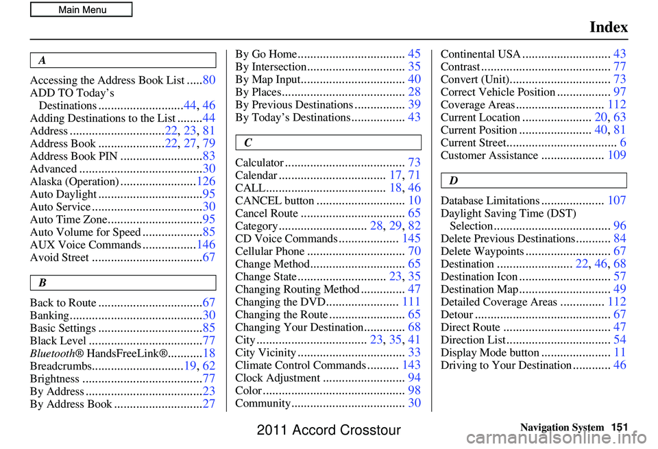 HONDA CROSSTOUR 2011  Navigation Manual (in English) Navigation System151
Index
A
Accessing the Address Book List
..... 80
ADD TO Today’s 
Destinations
........................... 44, 46
Adding Destinations to the List........44
Address...............