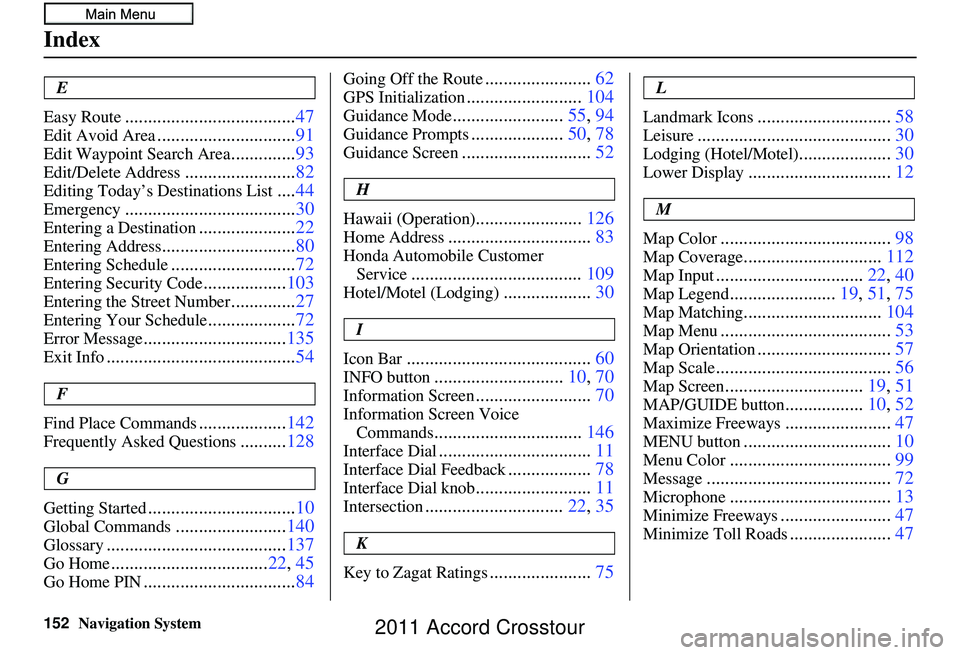 HONDA CROSSTOUR 2011 Navigation Manual (in English) 152Navigation System
Index
E
Easy Route
..................................... 47
Edit Avoid Area..............................91
Edit Waypoint Search Area..............93
Edit/Delete Address.......... HONDA CROSSTOUR 2011 Navigation Manual (in English) 152Navigation System
Index
E
Easy Route
..................................... 47
Edit Avoid Area..............................91
Edit Waypoint Search Area..............93
Edit/Delete Address..........