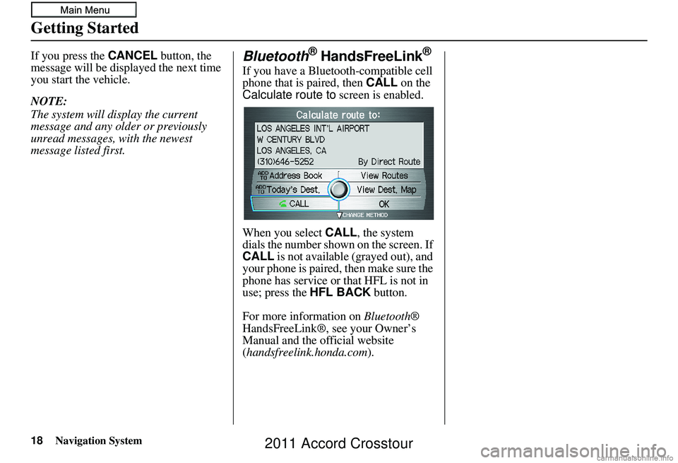HONDA CROSSTOUR 2011 Navigation Manual (in English) 18Navigation System
Getting Started
If you press the CANCEL button, the
message will be displayed the next time
you start the vehicle.
NOTE:
The system will display the current
message and any olde HONDA CROSSTOUR 2011 Navigation Manual (in English) 18Navigation System
Getting Started
If you press the CANCEL button, the
message will be displayed the next time
you start the vehicle.
NOTE:
The system will display the current
message and any olde