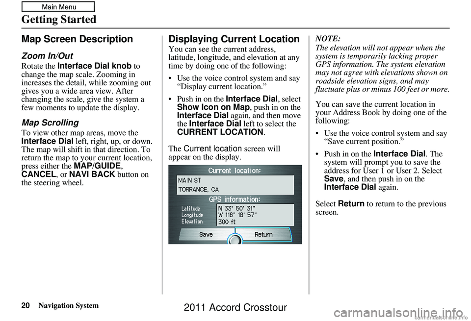 HONDA CROSSTOUR 2011 Navigation Manual (in English) 20Navigation System
Getting Started
Map Screen Description
Zoom In/Out
Rotate the Interface Dial knob to
change the map scale. Zooming in
increases the detail, while zooming out
gives you a wide a HONDA CROSSTOUR 2011 Navigation Manual (in English) 20Navigation System
Getting Started
Map Screen Description
Zoom In/Out
Rotate the Interface Dial knob to
change the map scale. Zooming in
increases the detail, while zooming out
gives you a wide a