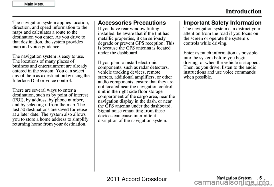 HONDA CROSSTOUR 2011 Navigation Manual (in English) Navigation System5
Introduction
The navigation system applies location,
direction, and speed information to the
maps and calculates a route to the
destination you enter. As you drive to
that desti HONDA CROSSTOUR 2011 Navigation Manual (in English) Navigation System5
Introduction
The navigation system applies location,
direction, and speed information to the
maps and calculates a route to the
destination you enter. As you drive to
that desti