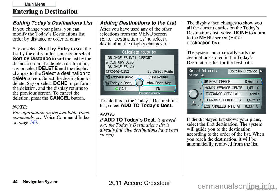 HONDA CROSSTOUR 2011 Navigation Manual (in English) 44Navigation System
Entering a Destination
Editing Today’s Destinations List
If you change your plans, you can
modify the Today’s Destinations list
order by distance or order of entry.
Say or se HONDA CROSSTOUR 2011 Navigation Manual (in English) 44Navigation System
Entering a Destination
Editing Today’s Destinations List
If you change your plans, you can
modify the Today’s Destinations list
order by distance or order of entry.
Say or se