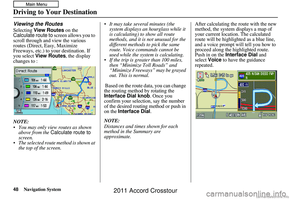 HONDA CROSSTOUR 2011 Navigation Manual (in English) 48Navigation System
Viewing the Routes
Selecting View Routes on the
Calculate route to screen allows you to
scroll through and view the various
routes (Direct, Easy, Maximize
Freeways, etc.) to HONDA CROSSTOUR 2011 Navigation Manual (in English) 48Navigation System
Viewing the Routes
Selecting View Routes on the
Calculate route to screen allows you to
scroll through and view the various
routes (Direct, Easy, Maximize
Freeways, etc.) to